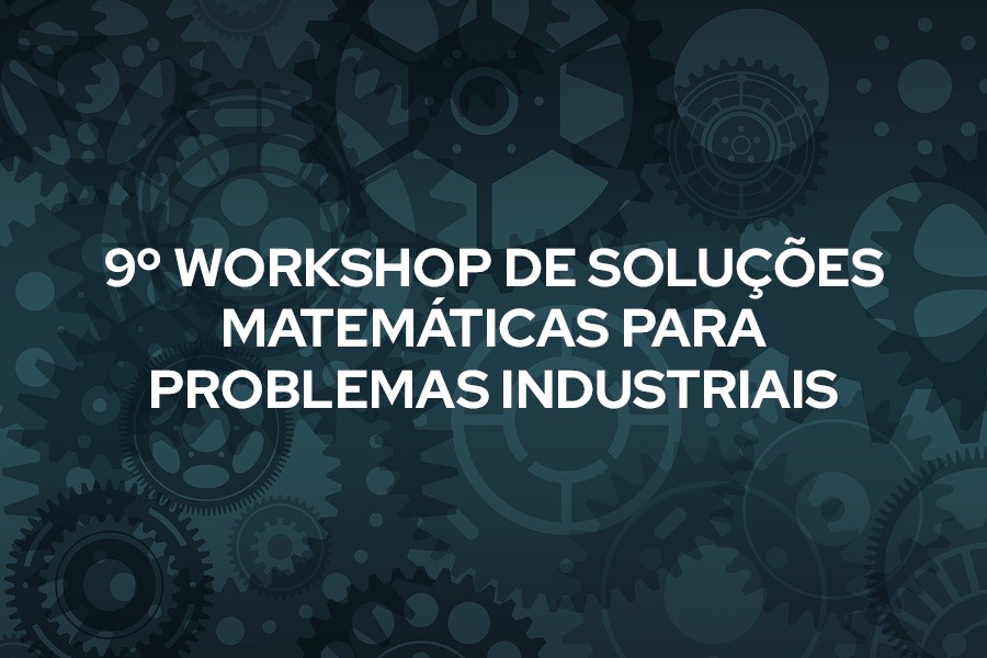 9º Workshop de Soluções Matemáticas para Problemas Industriais
